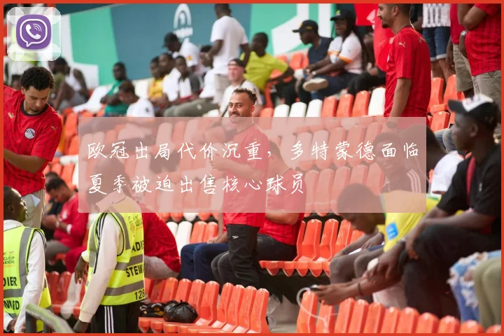 欧冠出局代价沉重，多特蒙德面临夏季被迫出售核心球员