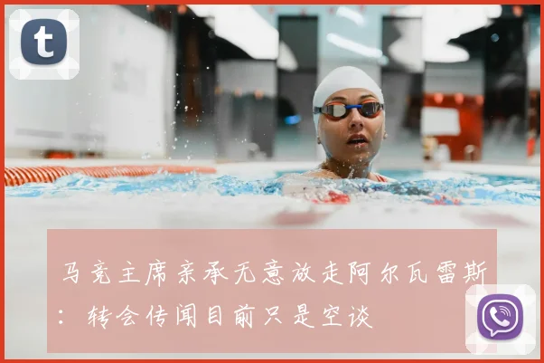 马竞主席亲承无意放走阿尔瓦雷斯：转会传闻目前只是空谈